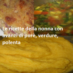 Le ricette della nonna con avanzi di purè, verdure, polenta
